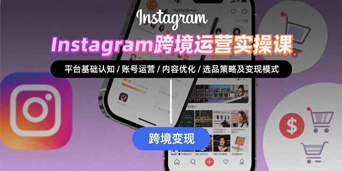 Instagram跨境运营实战：平台认知/账号运营/内容优化/选品策略及变现模式-黑马项目网