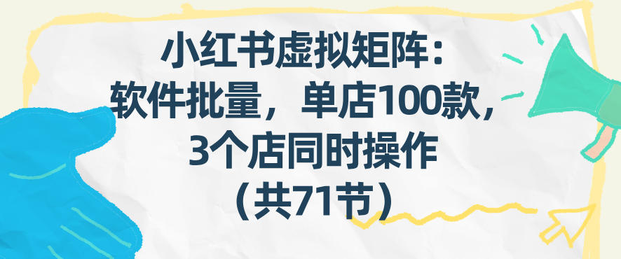 小红书虚拟矩阵：软件批量发笔记，单店100款，3个店同时操作(共71节)-黑马项目网