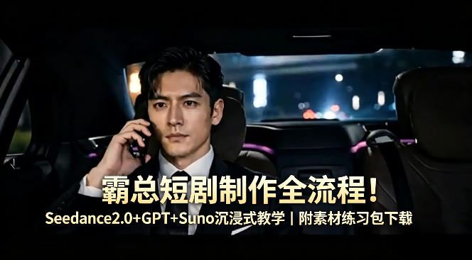 霸总短剧制作全流程！Seedance2.0+GPT+Suno沉浸式教学｜附素材练习包下载-黑马项目网
