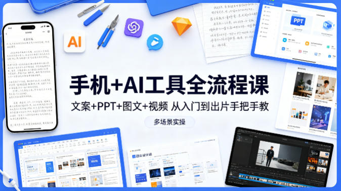 手机+AI工具全流程课，文案+PPT+图文+视频，从入门到出片手把手教，多场景实操-黑马项目网