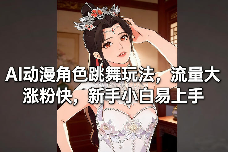 AI动漫角色跳舞玩法，流量大涨粉快，新手小白易上手-黑马项目网