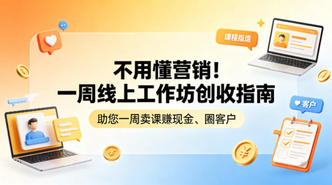 不用懂营销！一周线上工作坊创收指南，助您一周卖课賺现金、圈客户-黑马项目网