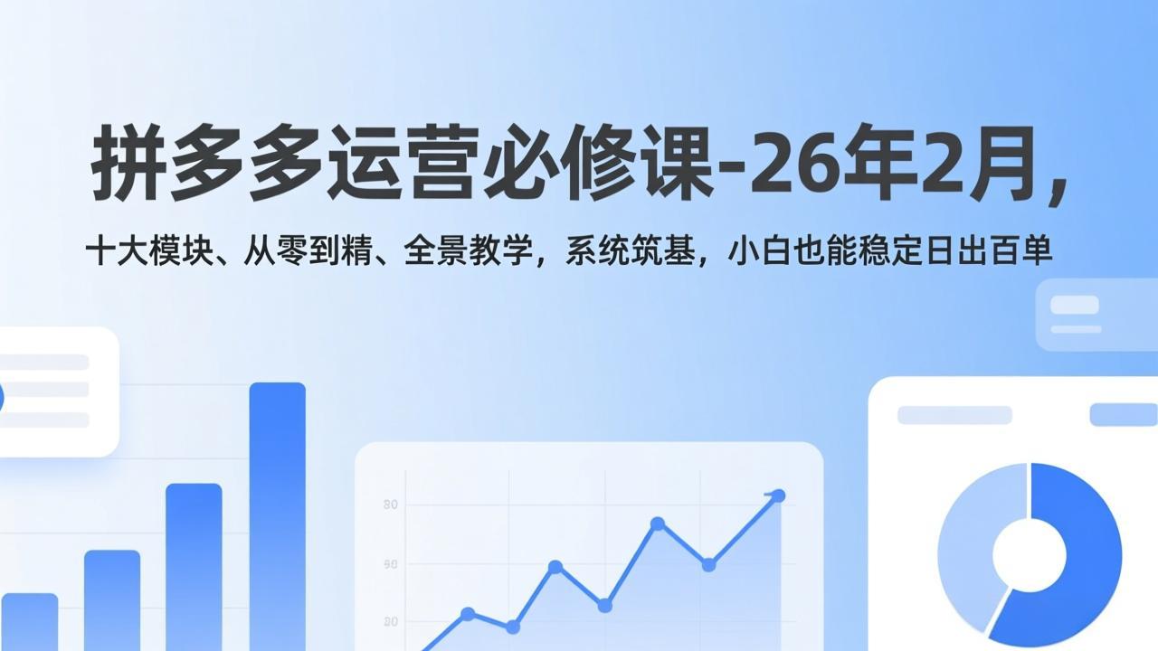 拼多多运营必修课-26年2月，十大模块、从零到精、全景教学，系统筑基，小白也能稳定日出百单-黑马项目网