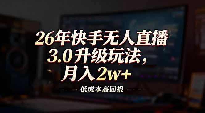 26年快手无人直播3.0升级玩法，低成本高回报，月入2w+-黑马项目网