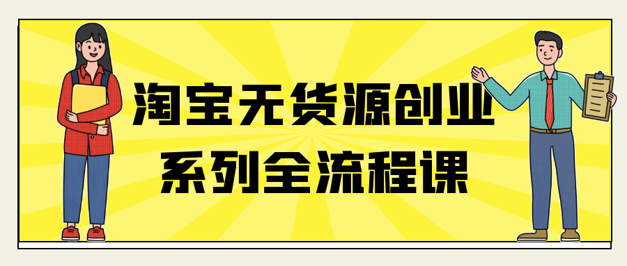 淘宝无货源创业系列全流程课-黑马项目网