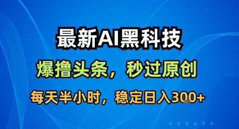 最新AI黑科技撸头条收益软件，无需指令，原创度直接拉满，每日稳定收益3张【揭秘】-黑马项目网