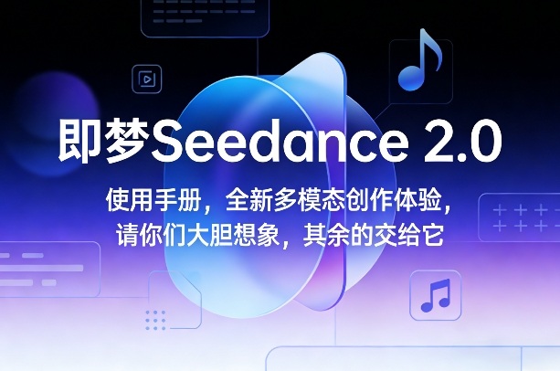 即梦Seedance 2.0使用手册，全新多模态创作体验，请你们大胆想象，其余的交给它-黑马项目网