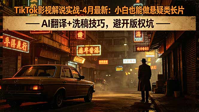 TikTok影视解说实战-4月最新：小白也能做悬疑类长片，AI翻译+洗稿技巧，避开版权坑-黑马项目网