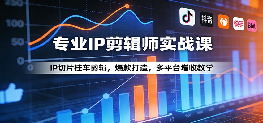 专业IP剪辑师实战课:IP切片挂车剪辑,爆款打造,多平台增收教学-黑马项目网