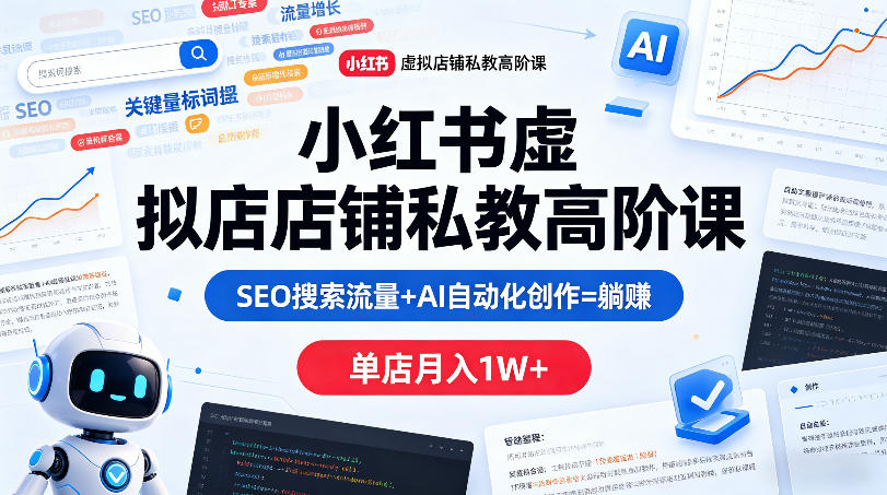 小红书虚拟店铺私教高阶课，SEO搜索流量+AI自动化创作=躺賺，单店月入1W+-黑马项目网