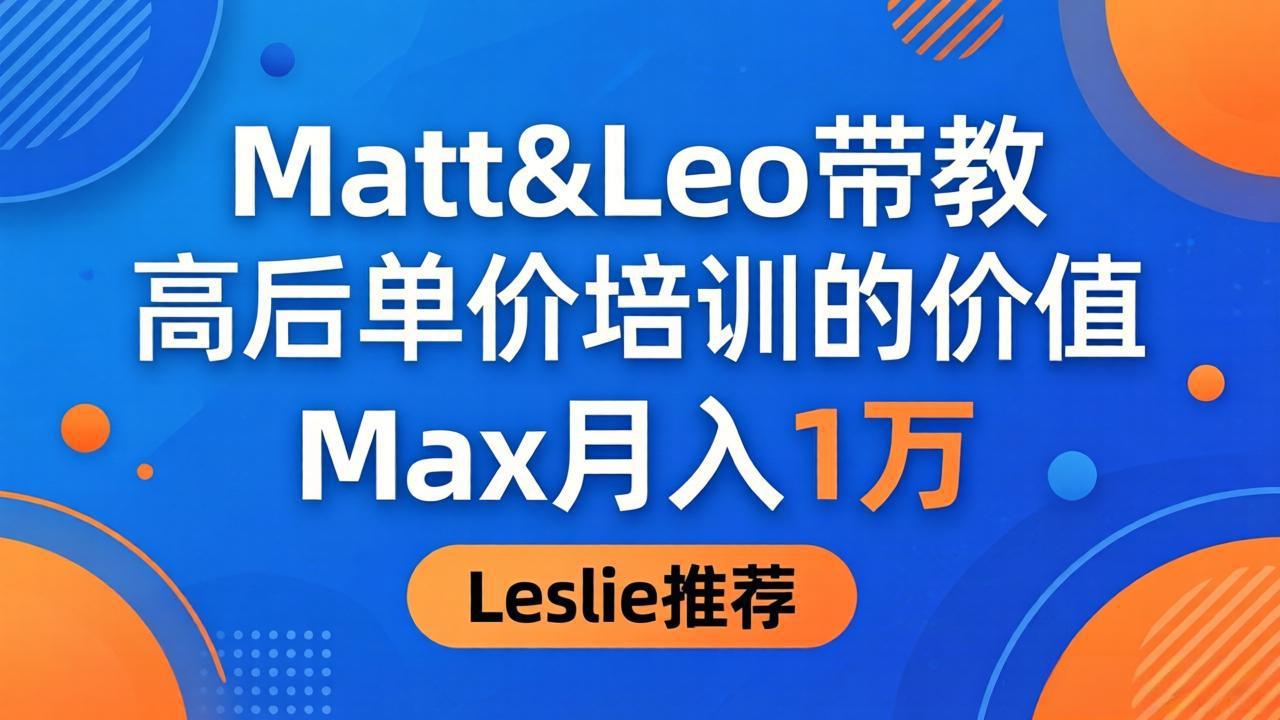 为啥都夸这高客单价培训？Matt&Leo 带教，Max 月入 1 万、Leslie 说最值！-黑马项目网