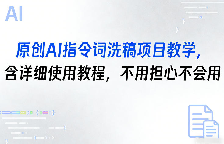 原创AI指令词洗稿项目教学，含详细使用教程，不用担心不会用-黑马项目网