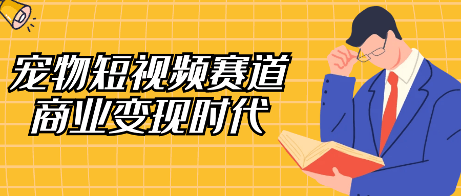 宠物短视频赛道商业变现时代-黑马项目网