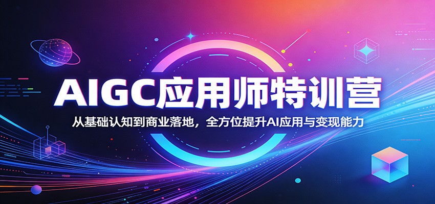 AIGC应用师特训营：从基础认知到商业落地，全方位提升AI应用与变现能力-黑马项目网