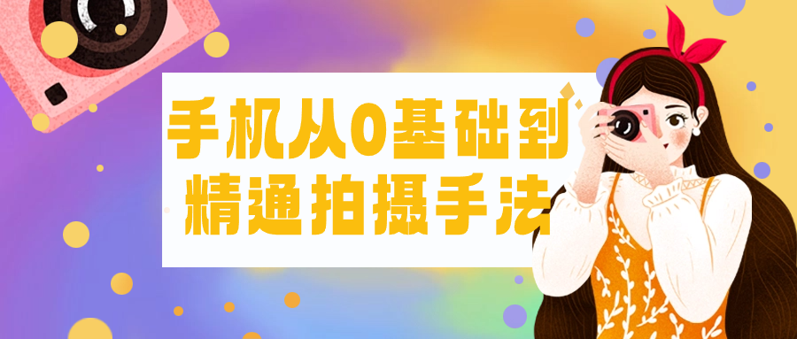 手机从0基础到精通拍摄手法-黑马项目网