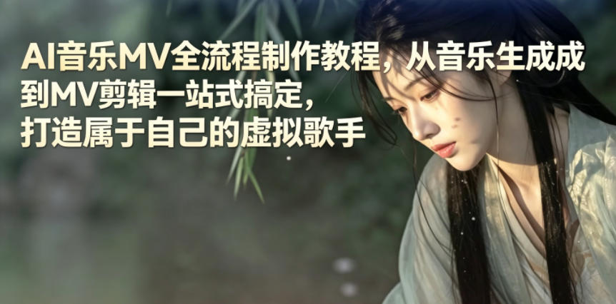AI音乐MV全流程制作教程，从音乐生成到MV剪辑一站式搞定，打造属于自己的虚拟歌手-黑马项目网