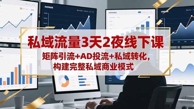 私域流量3天2夜线下课，矩阵引流+AD投流+私域转化，构建完整私域商业模式-黑马项目网