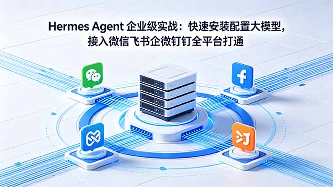 Hermes Agent 企业级实战：快速安装配置大模型，接入微信飞书企微钉钉全平台打通-黑马项目网
