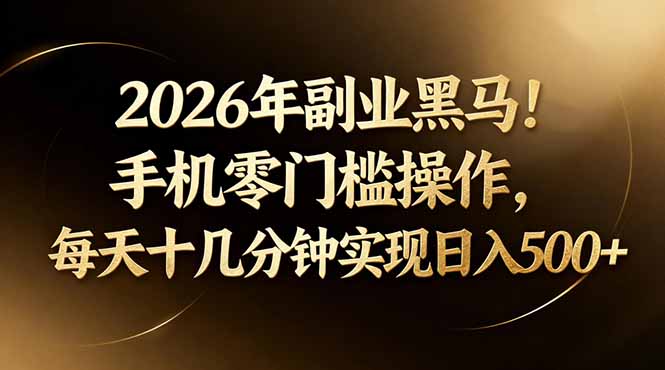 2026年副业黑马！手机零门槛操作，每天十几分钟实现日入500+-黑马项目网