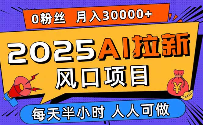 2025AI拉新风口项目，0粉0基础月入30000+新手小白轻松学会-黑马项目网