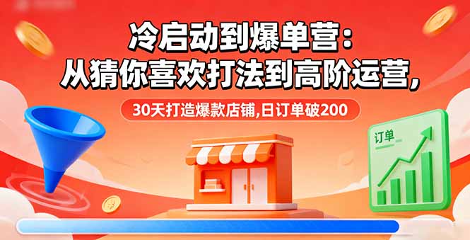 冷启动到爆单营：从猜你喜欢打法到高阶运营,30天打造爆款店铺,日订单破200-黑马项目网