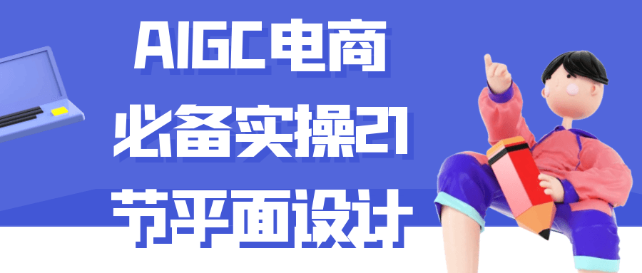 AIGC电商必备实操21节平面设计-黑马项目网