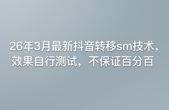 26年3月最新抖音转移sm技术，效果自行测试，不保证百分百-黑马项目网