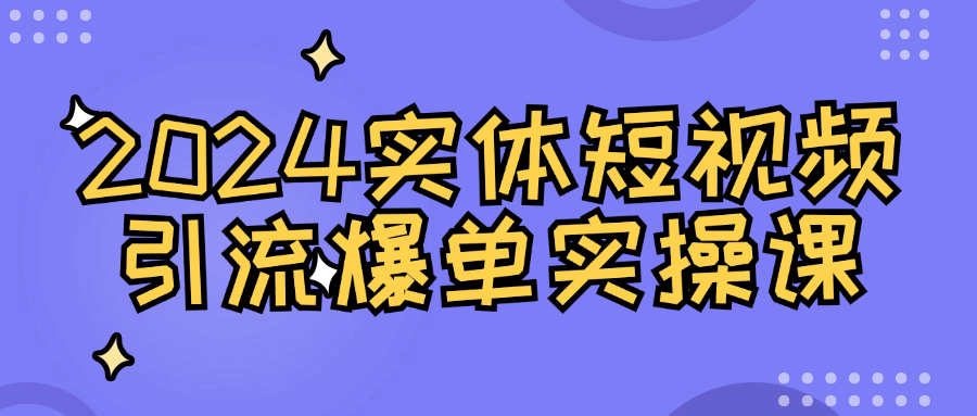 2024实体短视频引流爆单实操课-黑马项目网