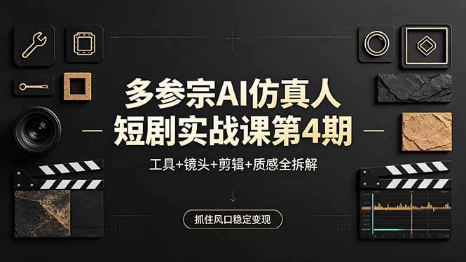 多参宗AI仿真人短剧实战课第4期，工具+镜头+剪辑+质感全拆解，抓住风口稳定变现-黑马项目网