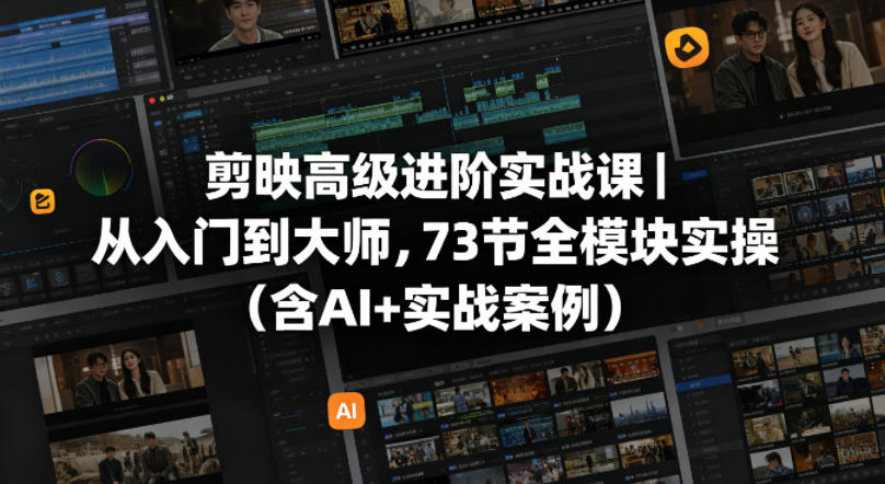 剪映高级进阶实战课｜从入门到大师，73节全模块实操(含AI+实战案例)-黑马项目网