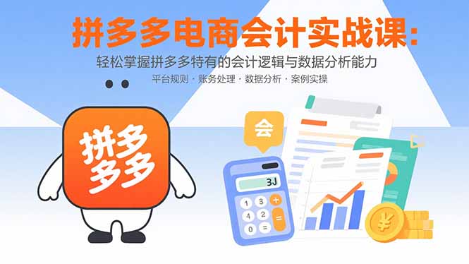 拼多多电商会计实战课：轻松掌握拼多多特有的会计逻辑与数据分析能力-黑马项目网