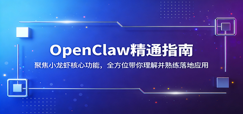 OpenClaw精通指南：聚焦小龙虾核心功能，全方位带你理解并熟练落地应用-黑马项目网