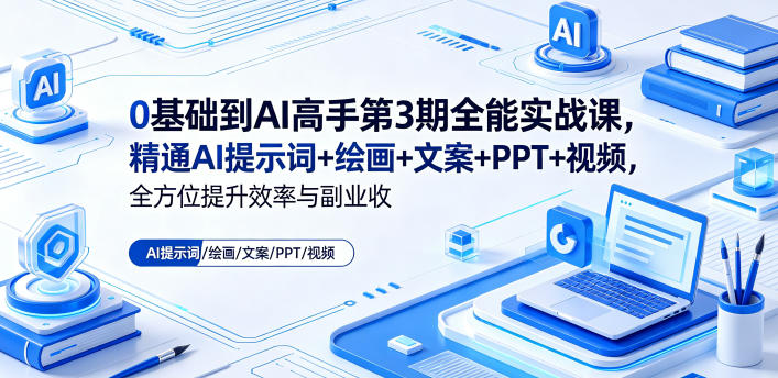 0基础到AI高手第3期全能实战课，精通AI提示词+绘画+文案+PPT+视频，全方位提升效率与副业收益-黑马项目网
