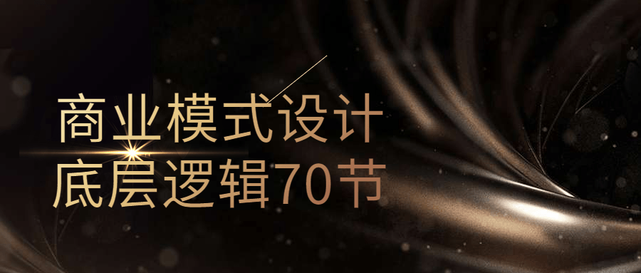 商业模式设计底层逻辑70节-黑马项目网