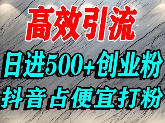 怎么打创业粉？抖音利用占便宜心理引流创业粉，单人日引500+精准流量-黑马项目网