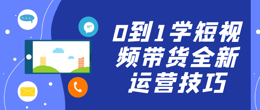 0到1学短视频带货全新运营技巧-黑马项目网