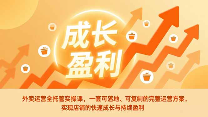 外卖运营全托管实操课，一套可落地、可复制的完整运营方案，实现店铺的快速成长与持续盈利-黑马项目网