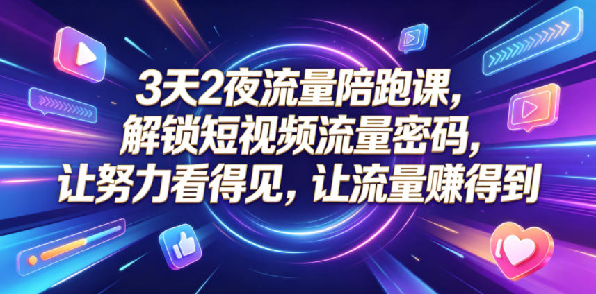 3天2夜流量陪跑课，解锁短视频流量密码，让努力看得见，让流量賺得到-黑马项目网