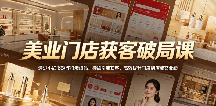 美业门店获客破局课，通过小红书矩阵打爆爆品，持续引流获客，高效提升门店到店成交业绩-黑马项目网