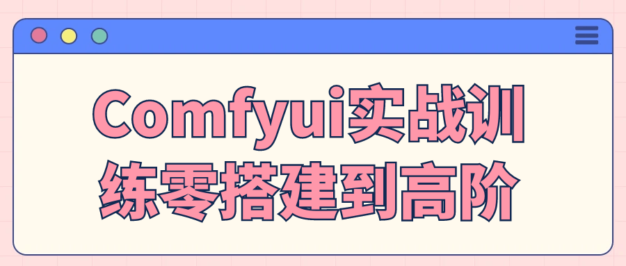 Comfyui实战训练零搭建到高阶-黑马项目网