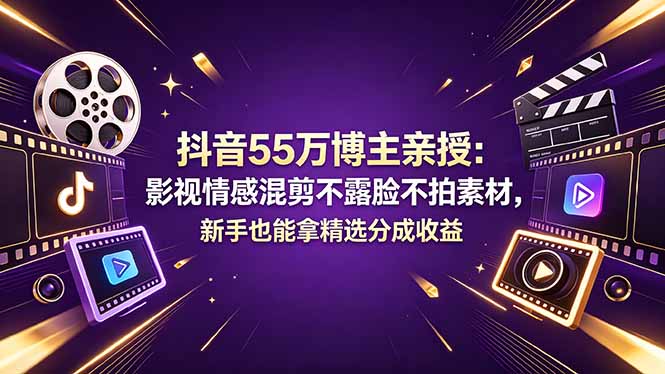 抖音55万博主亲授：影视情感混剪不露脸不拍素材，新手也能拿精选分成收益-黑马项目网