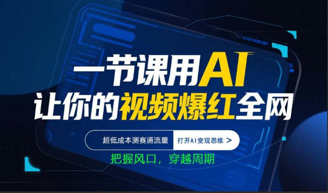 一节课用AI让你的视频爆红全网，超低成本测赛道流量，打开AI变现思维，把握风口，穿越周期-黑马项目网