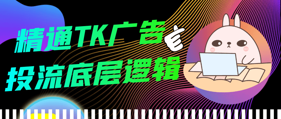 精通TK广告投流底层逻辑-黑马项目网
