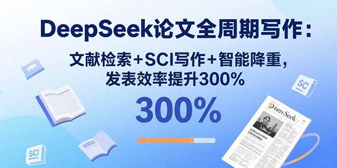 DeepSeek论文全周期写作：文献检索+SCI写作+智能降重，发表效率提升300%-黑马项目网