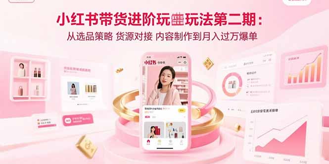 小红书带货进阶玩法第二期：从选品策略 货源对接 内容制作到月入过万爆单-黑马项目网