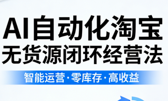 夜子游·AI自动化淘宝无货源闭环经营法(更新4月)-黑马项目网