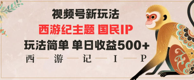 视频号分成新玩法，西游记主题国民IP，玩法简单，单日收益多张-黑马项目网