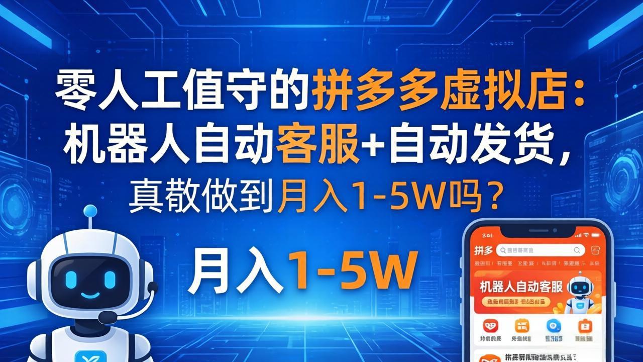 零人工值守的拼多多虚拟店：机器人自动客服+ 自动发货，真能做到月入 1-5W 吗？-黑马项目网