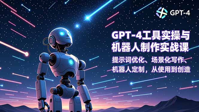 GPT-4工具实操与机器人制作实战课：提示词优化、场景化写作、机器人定制，从使用到创造-黑马项目网