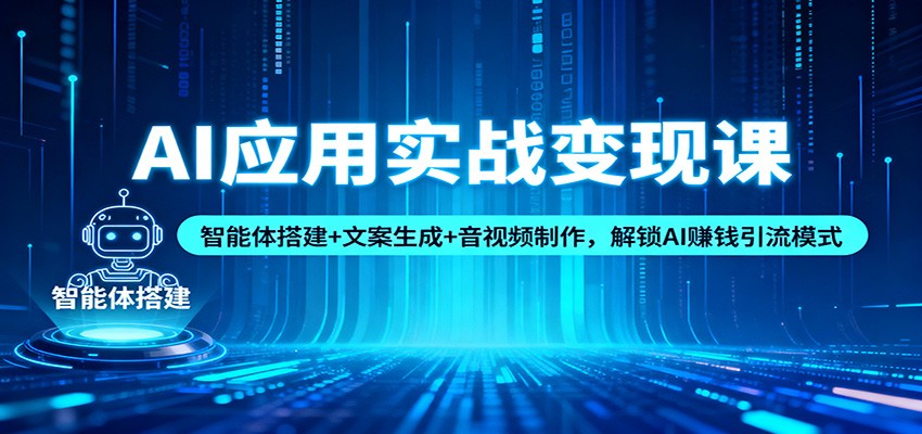AI应用实战变现课：智能体搭建+文案生成+音视频制作，解锁AI赚钱引流模式-黑马项目网